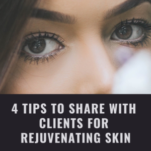4 Tips to Share with Clients for Rejuvenating Skin